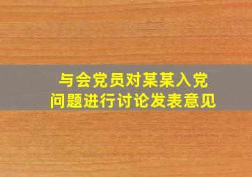 与会党员对某某入党问题进行讨论发表意见