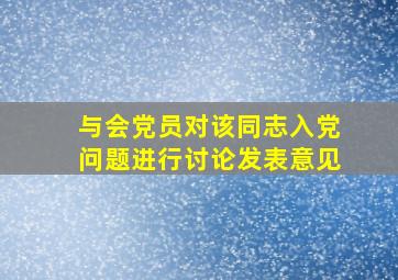 与会党员对该同志入党问题进行讨论发表意见