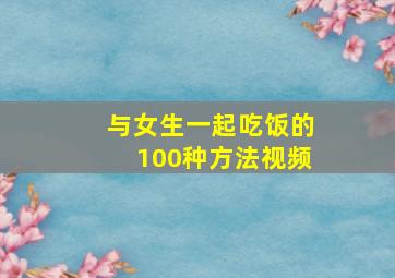 与女生一起吃饭的100种方法视频