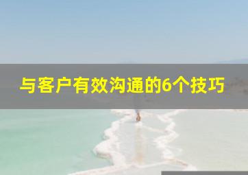 与客户有效沟通的6个技巧