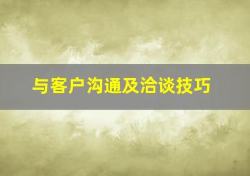 与客户沟通及洽谈技巧