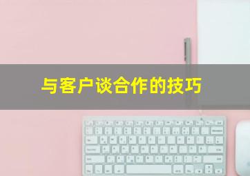 与客户谈合作的技巧