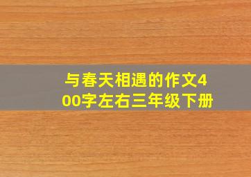 与春天相遇的作文400字左右三年级下册