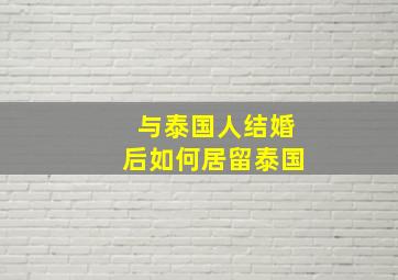 与泰国人结婚后如何居留泰国