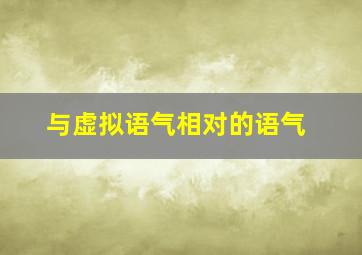 与虚拟语气相对的语气