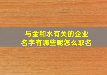 与金和水有关的企业名字有哪些呢怎么取名