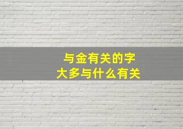 与金有关的字大多与什么有关