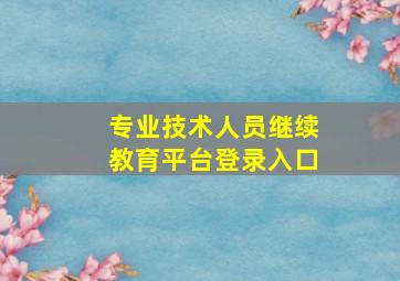 专业技术人员继续教育平台登录入口