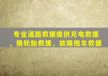 专业道路救援提供充电救援、换轮胎救援、故障拖车救援