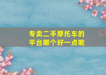 专卖二手摩托车的平台哪个好一点呢