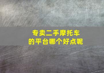 专卖二手摩托车的平台哪个好点呢