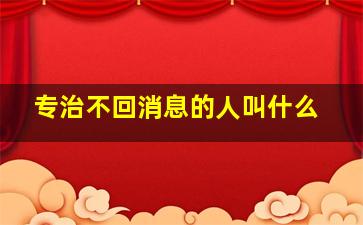 专治不回消息的人叫什么