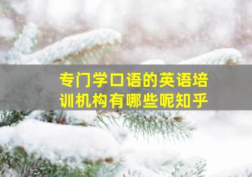 专门学口语的英语培训机构有哪些呢知乎