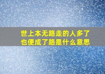 世上本无路走的人多了也便成了路是什么意思