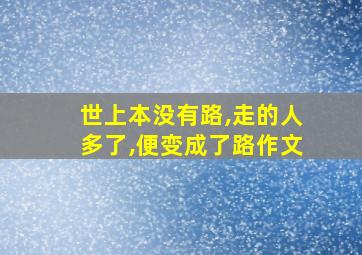 世上本没有路,走的人多了,便变成了路作文