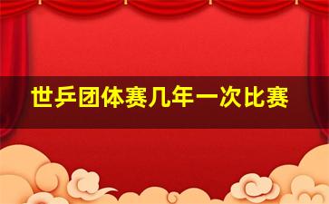 世乒团体赛几年一次比赛