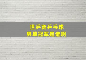 世乒赛乒乓球男单冠军是谁啊