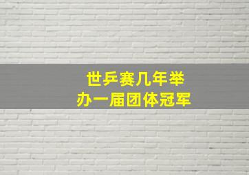 世乒赛几年举办一届团体冠军