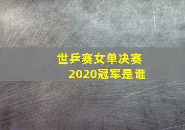 世乒赛女单决赛2020冠军是谁