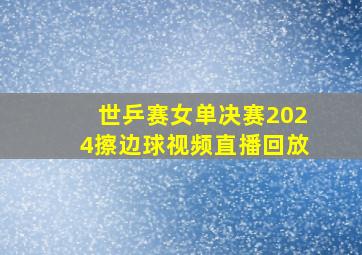 世乒赛女单决赛2024擦边球视频直播回放