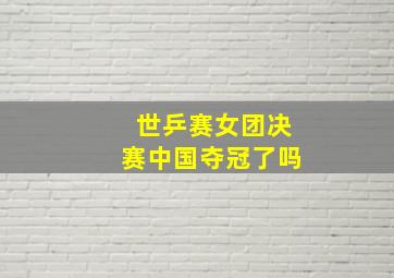 世乒赛女团决赛中国夺冠了吗