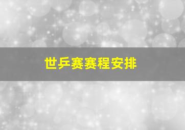 世乒赛赛程安排