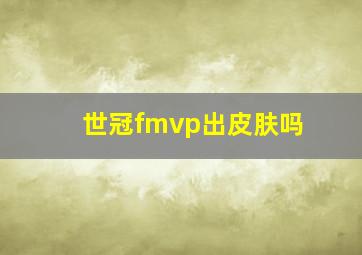 世冠fmvp出皮肤吗