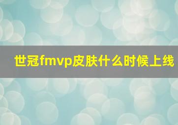 世冠fmvp皮肤什么时候上线