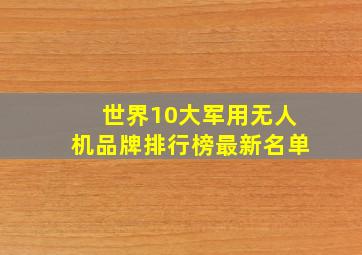 世界10大军用无人机品牌排行榜最新名单