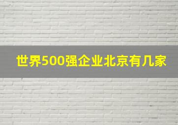 世界500强企业北京有几家