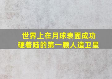 世界上在月球表面成功硬着陆的第一颗人造卫星