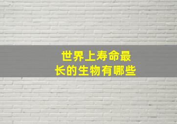 世界上寿命最长的生物有哪些