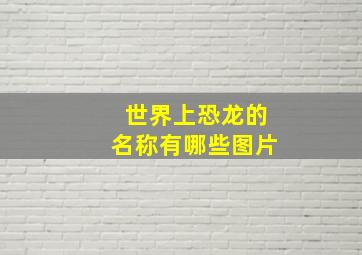 世界上恐龙的名称有哪些图片