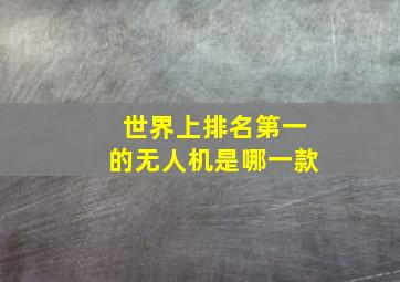 世界上排名第一的无人机是哪一款