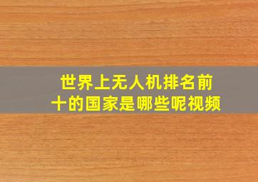 世界上无人机排名前十的国家是哪些呢视频