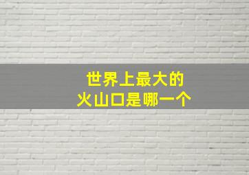 世界上最大的火山口是哪一个