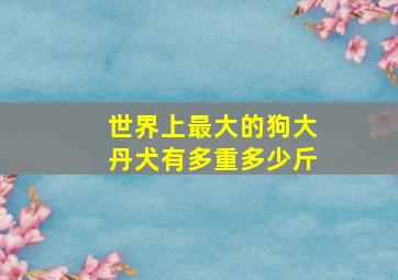 世界上最大的狗大丹犬有多重多少斤