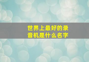 世界上最好的录音机是什么名字