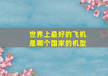 世界上最好的飞机是哪个国家的机型