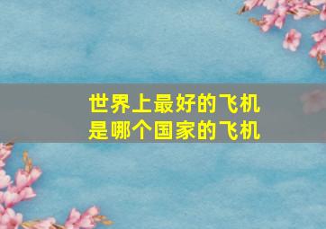 世界上最好的飞机是哪个国家的飞机