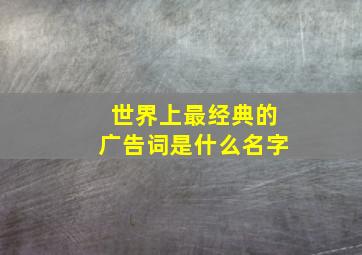 世界上最经典的广告词是什么名字