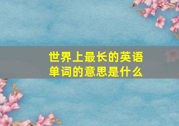 世界上最长的英语单词的意思是什么