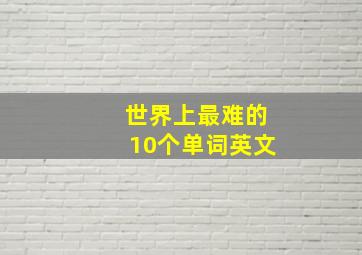 世界上最难的10个单词英文