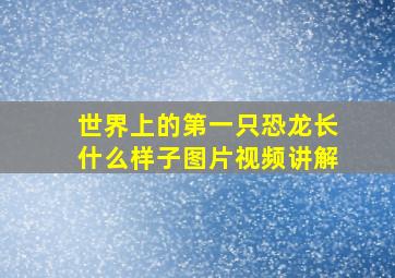 世界上的第一只恐龙长什么样子图片视频讲解