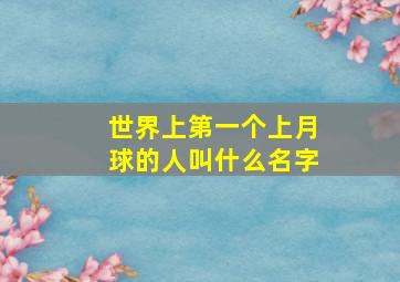 世界上第一个上月球的人叫什么名字