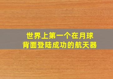 世界上第一个在月球背面登陆成功的航天器