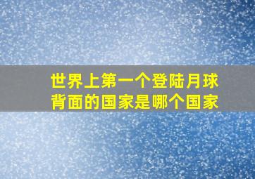 世界上第一个登陆月球背面的国家是哪个国家