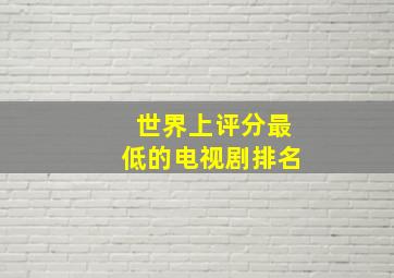 世界上评分最低的电视剧排名