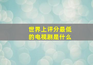 世界上评分最低的电视剧是什么