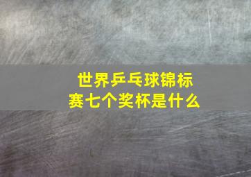 世界乒乓球锦标赛七个奖杯是什么